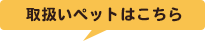 取扱いペットはこちら